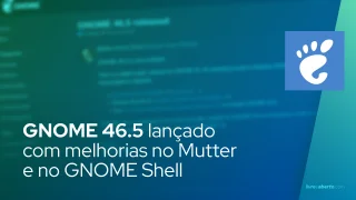 GNOME 46.5 lançado com melhorias no Mutter e no GNOME Shell