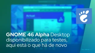 GNOME 46 Alpha Desktop disponibilizado para testes públicos, aqui está o que há de novo