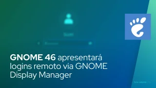 GNOME 46 apresentará logins remoto via GNOME Display Manager