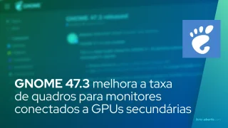 GNOME 47.3 melhora a taxa de quadros para monitores conectados a GPUs secundárias