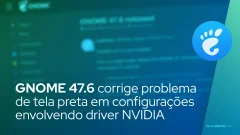 GNOME 47.6 corrige problema de tela preta em configurações de vários monitores com driver NVIDIA