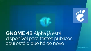 GNOME 48 Alpha já está disponível para testes públicos, aqui está o que há de novo