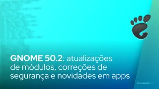 GNOME 50.2: atualizações de módulos, correções de segurança e novidades em apps