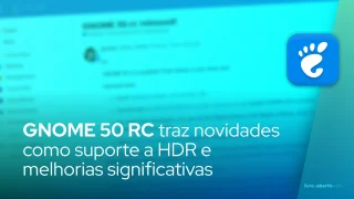 GNOME 50 RC traz suporte a HDR e melhorias significativas