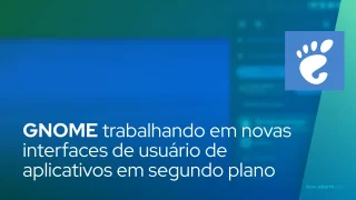 Desenvolvedores do GNOME trabalhando em novas interfaces de usuário de aplicativos em segundo plano