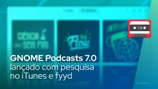 GNOME Podcasts 7.0 lançado com pesquisa no iTunes e fyyd