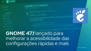 GNOME 47.1 lançado para melhorar a acessibilidade das configurações rápidas e o dimensionamento da tela