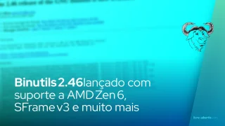 GNU Binutils 2.46 traz suporte a CPUs AMD Zen 6, SFrame v3 e diversas melhorias