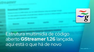 Estrutura multimídia de código aberto GStreamer 1.26 lançada, aqui está o que há de novo