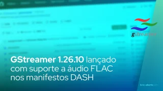 GStreamer 1.26.10 lançado com suporte a áudio FLAC nos manifestos DASH