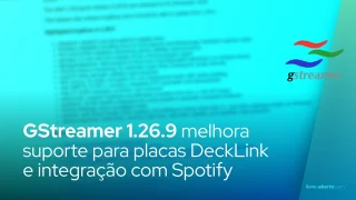 GStreamer 1.26.9 melhora suporte para placas de captura DeckLink e integração com Spotify