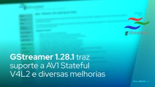 GStreamer 1.28.1 traz suporte a AV1 Stateful V4L2 e diversas melhorias
