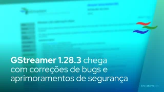 GStreamer 1.28.3 chega com correções de bugs e aprimoramentos de segurança