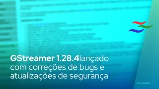 GStreamer 1.28.4: correções de bugs e atualizações de segurança