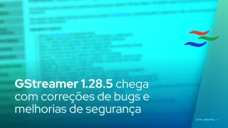 GStreamer 1.28.5 chega com correções de bugs e melhorias de segurança