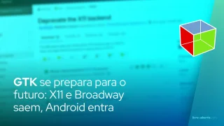 GTK se prepara para o futuro: X11 e Broadway saem, Android entra