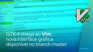 GTK 4 chega ao Vim: nova interface gráfica disponível no branch master