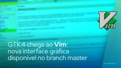 GTK 4 chega ao Vim: nova interface gráfica disponível no branch master