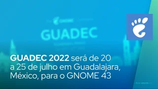 GUADEC 2022 acontece de 20 a 25 de julho em Guadalajara, México, para o GNOME 43