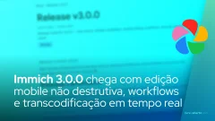 Immich 3.0.0 chega com edição mobile não destrutiva, workflows e transcodificação em tempo real