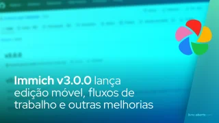 Immich v3.0.0 lança edição móvel, fluxos de trabalho e outras melhorias