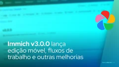 Immich v3.0.0 lança edição móvel, fluxos de trabalho e outras melhorias