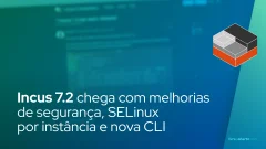 Incus 7.2 chega com melhorias de segurança, SELinux por instância e nova CLI