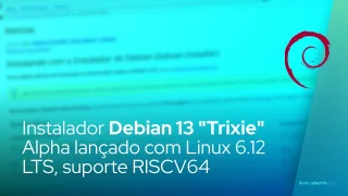 Instalador Debian 13 "Trixie" Alpha lançado com Linux 6.12 LTS, suporte RISCV64