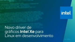 Novo driver de gráficos Intel Xe para Linux em desenvolvimento