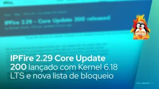 IPFire 2.29 Core Update 200 – Kernel 6.18 LTS e nova lista de bloqueio de domínios