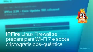 IPFire Linux Firewall se prepara para Wi-Fi 7 e adota criptografia pós-quântica