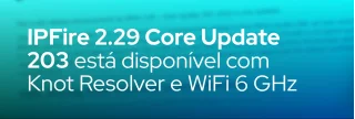 IPFire 2.29 Core Update 203 substitui Unbound por Knot Resolver, adiciona WiFi 6 GHz, DNS Firewall e correções de segurança essenciais.