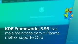 KDE Frameworks 5.99 traz mais melhorias para o Plasma, melhor suporte Qt 6