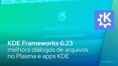 KDE Frameworks 6.23 melhora diálogos de arquivos no Plasma e apps KDE