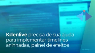 Desenvolvedores do Kdenlive precisam de sua ajuda para implementar timelines aninhadas, painel de novos efeitos