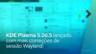 KDE Plasma 5.26.5 lançado com mais correções de sessão Wayland