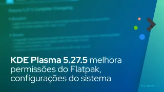 O KDE Plasma 5.27.5 melhora a página de permissões do Flatpak, as configurações do sistema e muito mais