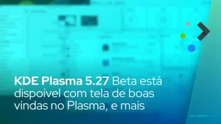 KDE Plasma 5.27 Beta está dispoível com tela de boas vindas no Plasma, configurações de permissões Flatpak e suporte a janelas em mosaico