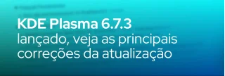 KDE Plasma 6.7.3 chega como atualização de manutenção com correções em KWin, Wayland, Plasma Workspace e mais. Veja!