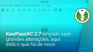 KeePassXC 2.7 Password Manager lançado com grandes alterações, aqui está o que há de novo