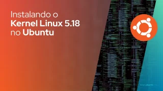 Instalando o Kernel Linux 5.18 no Ubuntu