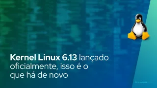 Kernel Linux 6.13 lançado oficialmente, isso é o que há de novo