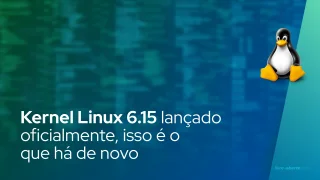Kernel Linux 6.15 lançado oficialmente, isso é o que há de novo