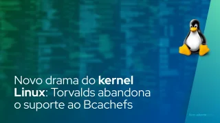 Novo drama do kernel Linux: Torvalds abandona o suporte ao Bcachefs