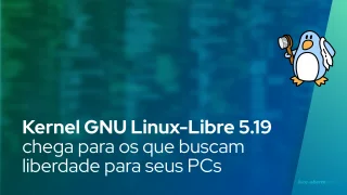 Kernel GNU Linux-Libre 5.19 chega para aqueles que buscam 100% de liberdade para seus PCs