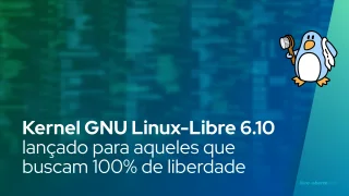 Kernel GNU Linux-Libre 6.10 lançado para aqueles que buscam 100% de liberdade para seus PCs