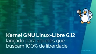 Kernel GNU Linux-Libre 6.12 lançado para aqueles que buscam 100% de liberdade para seus PCs