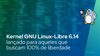 Kernel GNU Linux-Libre 6.14 lançado para aqueles que buscam 100% de liberdade para seus PCs