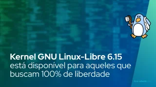 Kernel GNU Linux-Libre 6.15 está disponível para aqueles que buscam 100% de liberdade para seus PCs