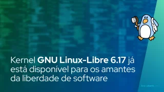 O kernel GNU Linux-Libre 6.17 já está disponível para os amantes da liberdade de software